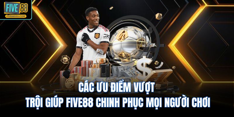 Các ưu điểm vượt trội giúp FIVE88 chinh phục mọi người chơi