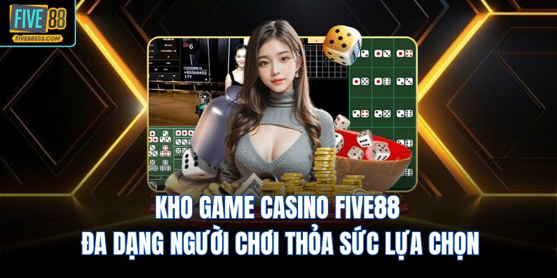 Kho game Casino FIVE88 đa dạng người chơi thỏa sức lựa chọn